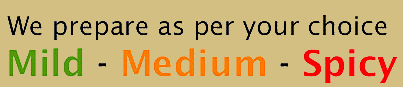 We prepare as per your choice: Mild - Medium - Spicy